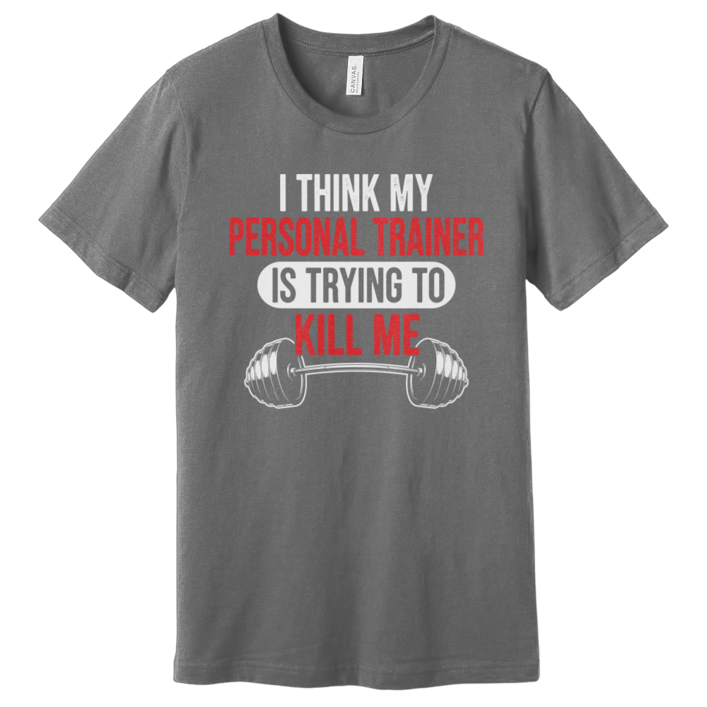 I Think My Personal Trainer Is Trying to Kill Me T-Shirt