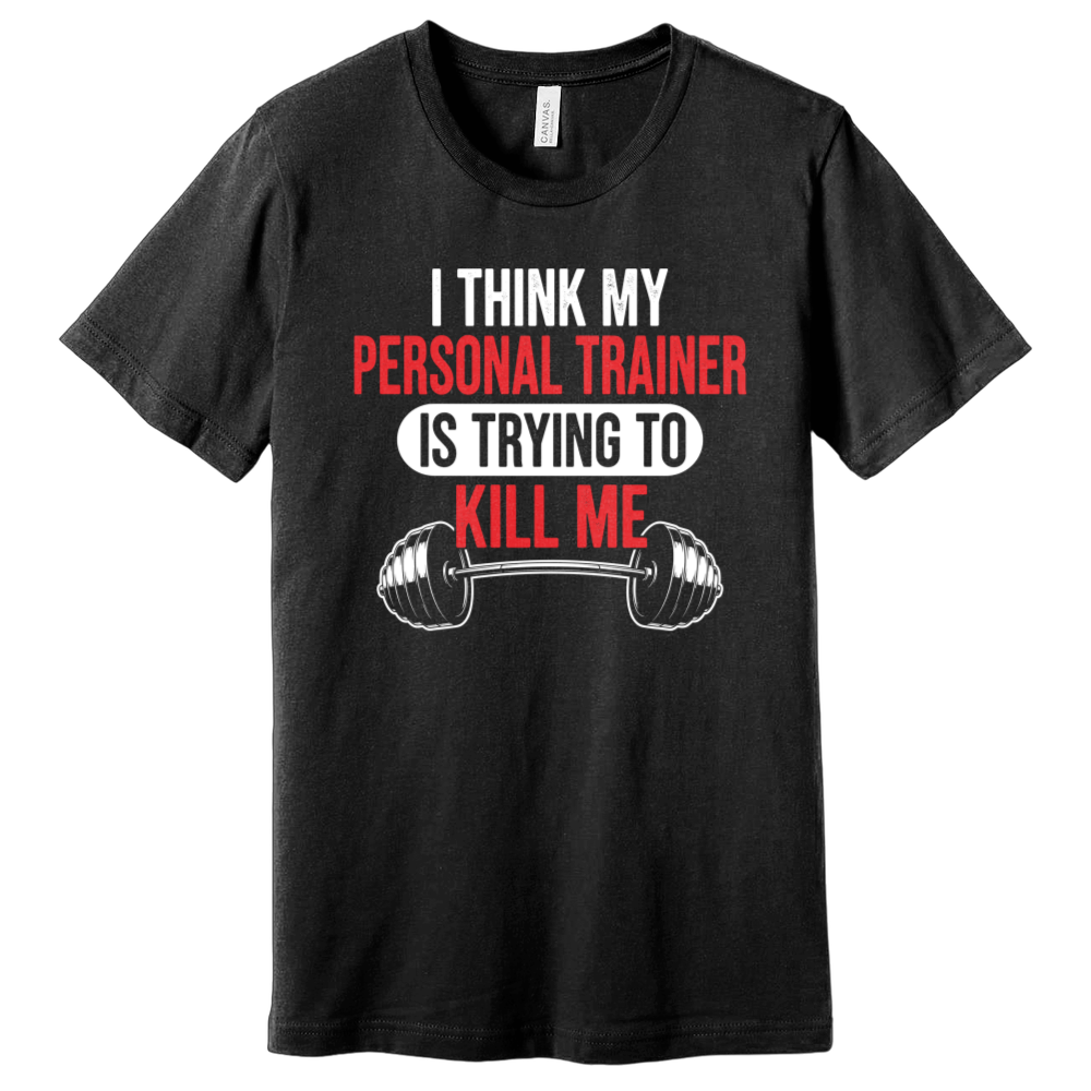 I Think My Personal Trainer Is Trying to Kill Me T-Shirt