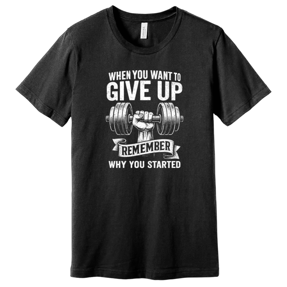 When You Want To Give Up Remember Why You Started T-Shirt