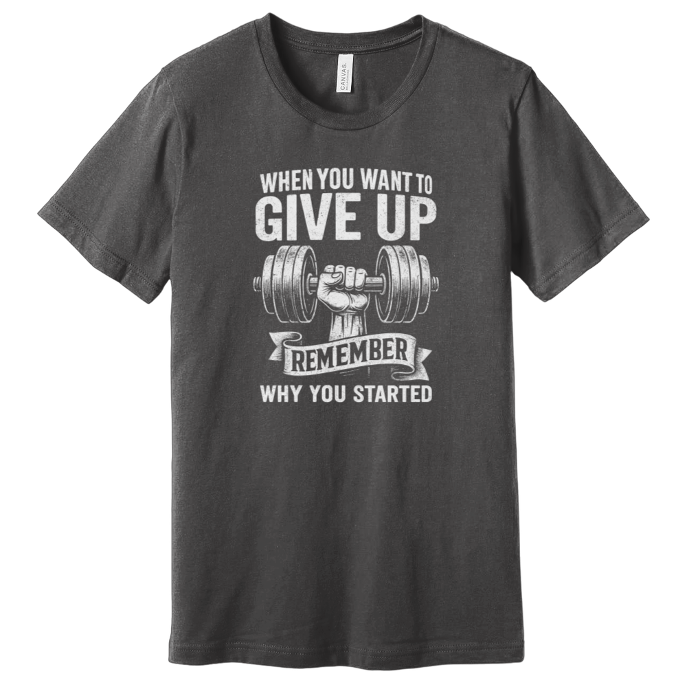 When You Want To Give Up Remember Why You Started T-Shirt