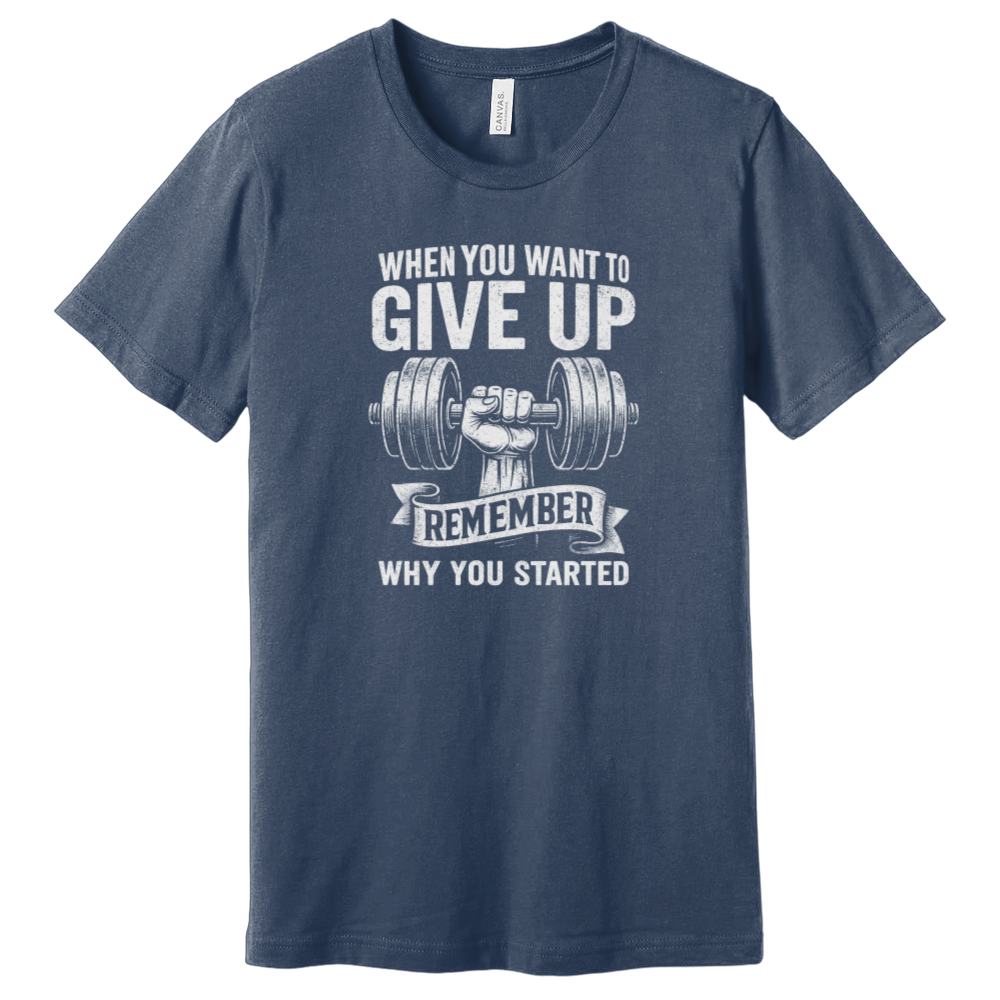 When You Want To Give Up Remember Why You Started T-Shirt